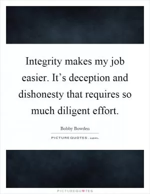 Integrity makes my job easier. It’s deception and dishonesty that requires so much diligent effort Picture Quote #1