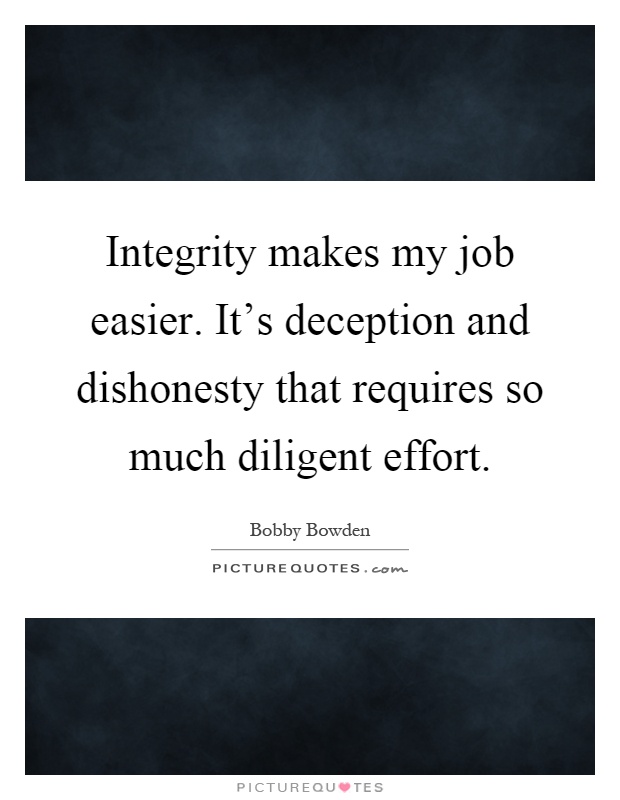 Integrity makes my job easier. It's deception and dishonesty that requires so much diligent effort Picture Quote #1