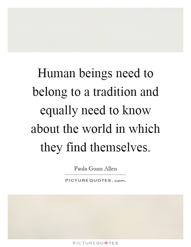 Human beings need to belong to a tradition and equally need to know about the world in which they find themselves Picture Quote #1
