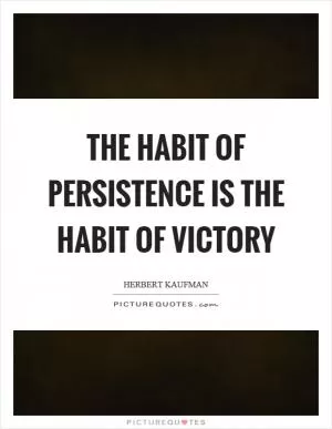 The habit of persistence is the habit of victory Picture Quote #1