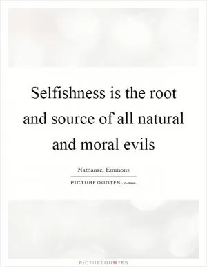 Selfishness is the root and source of all natural and moral evils Picture Quote #1