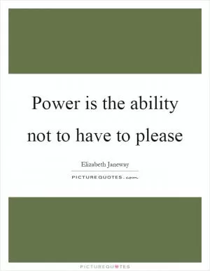 Power is the ability not to have to please Picture Quote #1