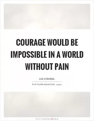 Courage would be impossible in a world without pain Picture Quote #1