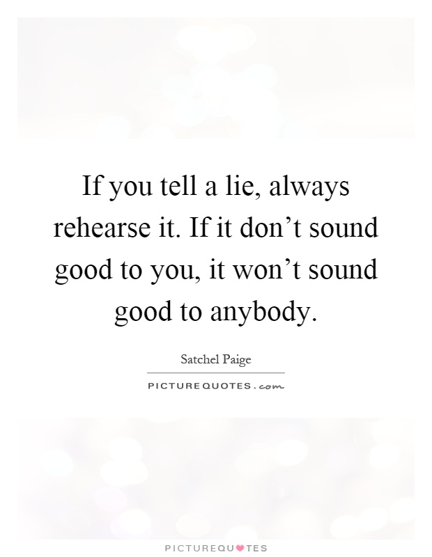 If you tell a lie, always rehearse it. If it don't sound good to you, it won't sound good to anybody Picture Quote #1