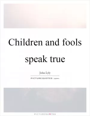 Children and fools speak true Picture Quote #1