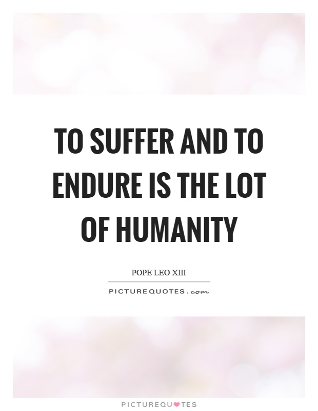 To suffer and to endure is the lot of humanity Picture Quote #1