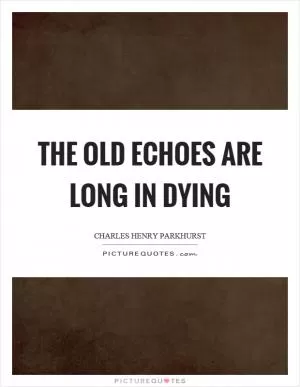 The old echoes are long in dying Picture Quote #1
