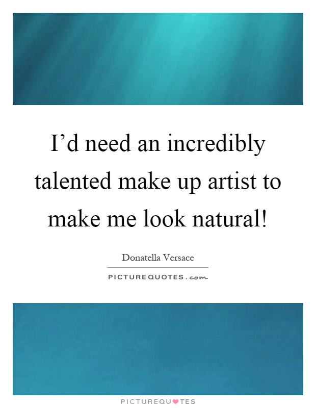 I'd need an incredibly talented make up artist to make me look natural! Picture Quote #1