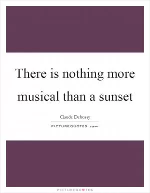 There is nothing more musical than a sunset Picture Quote #1