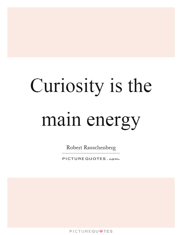 Curiosity is the main energy Picture Quote #1