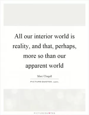 All our interior world is reality, and that, perhaps, more so than our apparent world Picture Quote #1