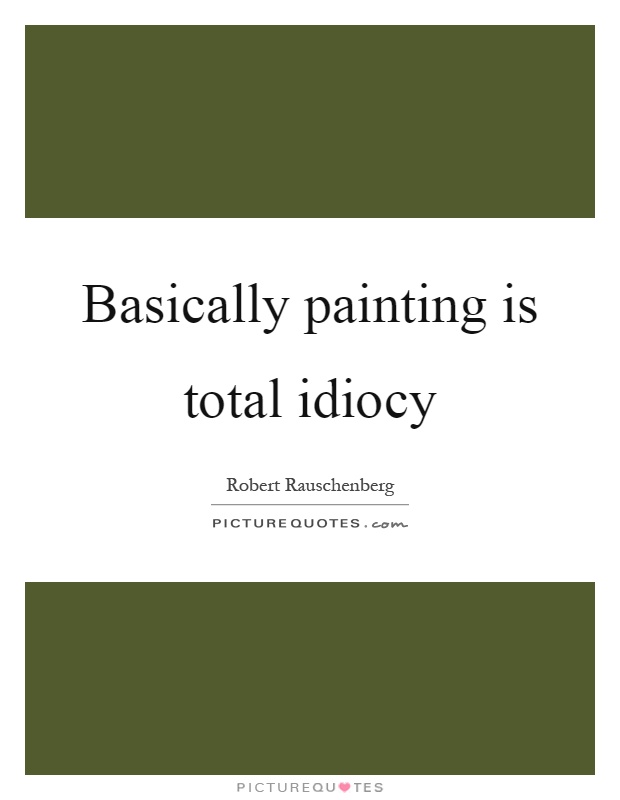 Basically painting is total idiocy Picture Quote #1
