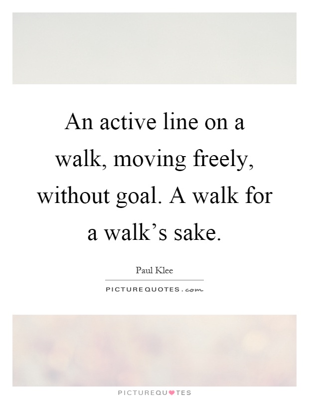 An active line on a walk, moving freely, without goal. A walk for a walk's sake Picture Quote #1