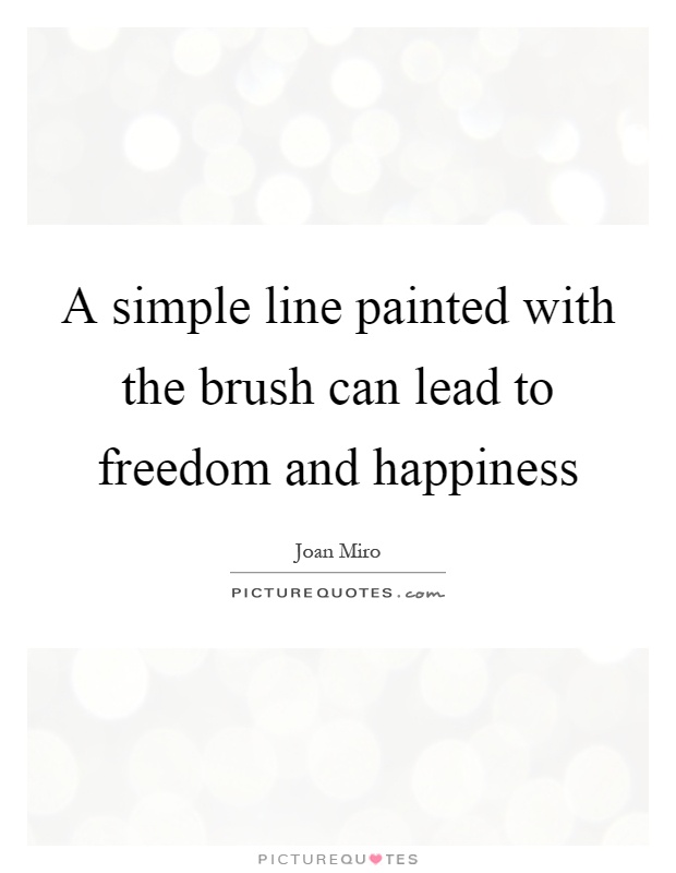 A simple line painted with the brush can lead to freedom and happiness Picture Quote #1