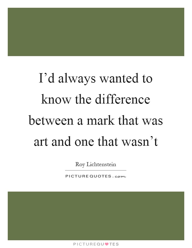 I'd always wanted to know the difference between a mark that was art and one that wasn't Picture Quote #1
