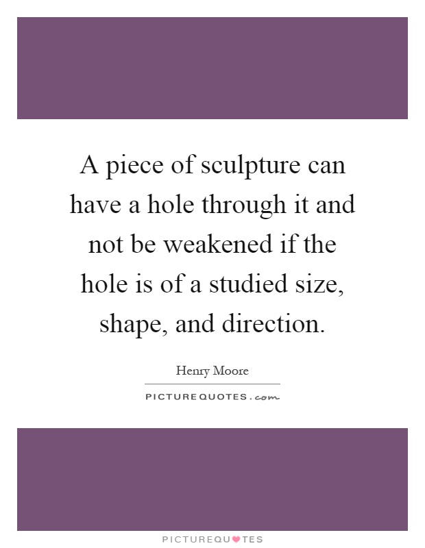 A piece of sculpture can have a hole through it and not be weakened if the hole is of a studied size, shape, and direction Picture Quote #1