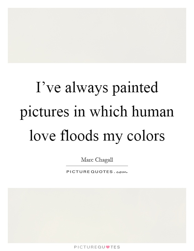 I've always painted pictures in which human love floods my colors Picture Quote #1
