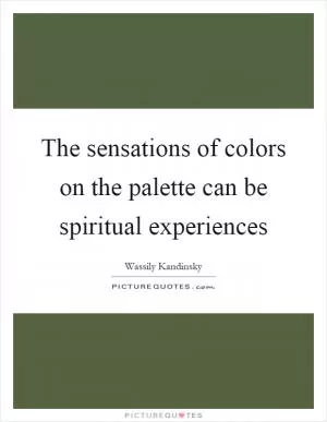 The sensations of colors on the palette can be spiritual experiences Picture Quote #1