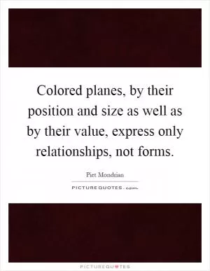 Colored planes, by their position and size as well as by their value, express only relationships, not forms Picture Quote #1