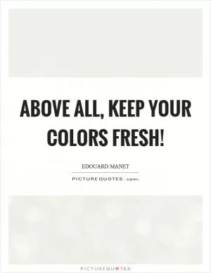 Above all, keep your colors fresh! Picture Quote #1