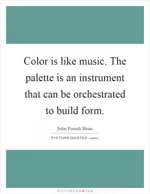Color is like music. The palette is an instrument that can be orchestrated to build form Picture Quote #1