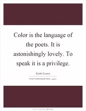 Color is the language of the poets. It is astonishingly lovely. To speak it is a privilege Picture Quote #1