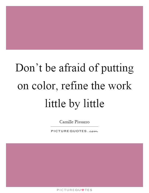 Don't be afraid of putting on color, refine the work little by little Picture Quote #1