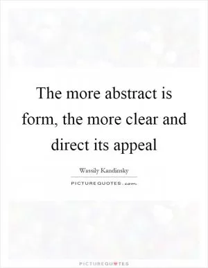 The more abstract is form, the more clear and direct its appeal Picture Quote #1
