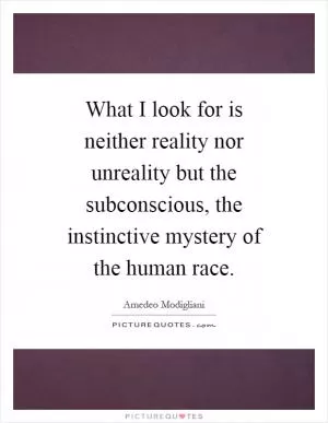 What I look for is neither reality nor unreality but the subconscious, the instinctive mystery of the human race Picture Quote #1