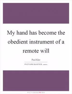 My hand has become the obedient instrument of a remote will Picture Quote #1
