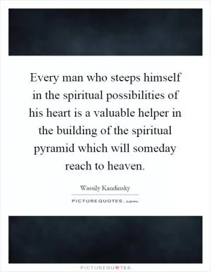 Every man who steeps himself in the spiritual possibilities of his heart is a valuable helper in the building of the spiritual pyramid which will someday reach to heaven Picture Quote #1