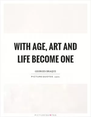 With age, art and life become one Picture Quote #1