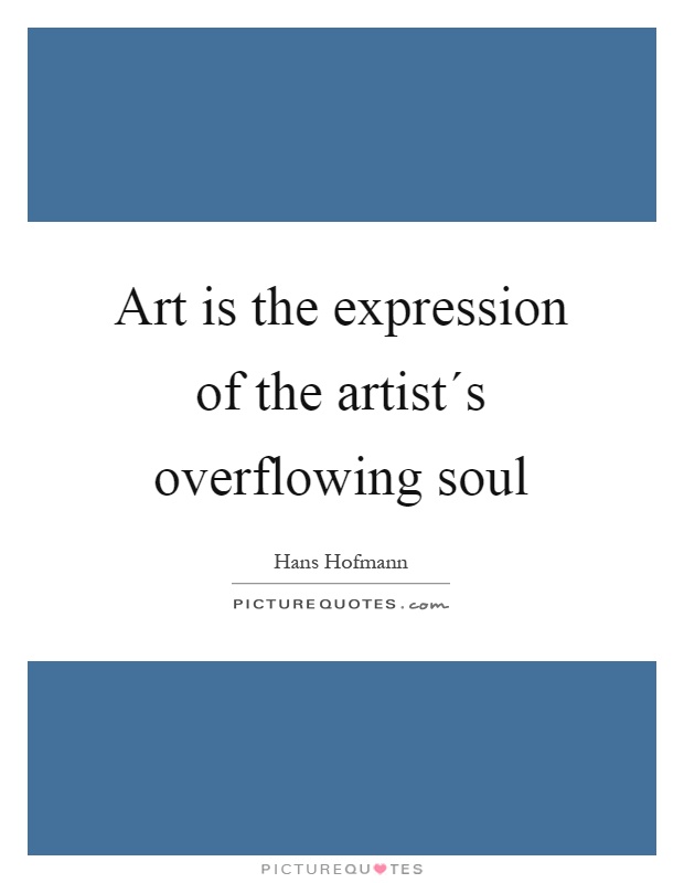 Art is the expression of the artist´s overflowing soul Picture Quote #1