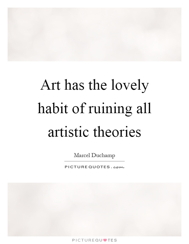 Art has the lovely habit of ruining all artistic theories Picture Quote #1
