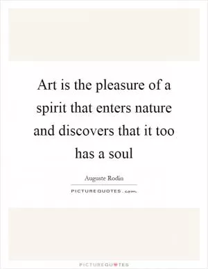 Art is the pleasure of a spirit that enters nature and discovers that it too has a soul Picture Quote #1
