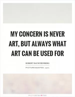 My concern is never art, but always what art can be used for Picture Quote #1