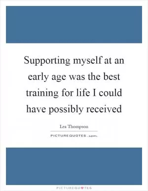 Supporting myself at an early age was the best training for life I could have possibly received Picture Quote #1