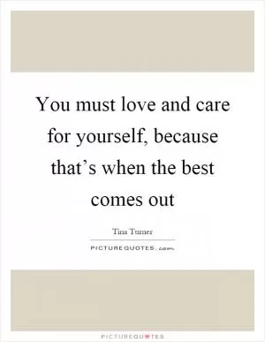 You must love and care for yourself, because that’s when the best comes out Picture Quote #1