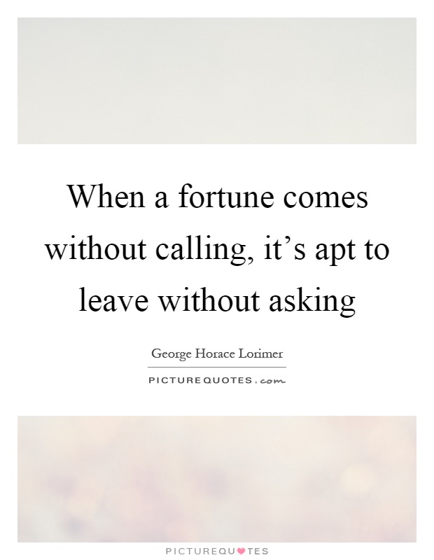 When a fortune comes without calling, it's apt to leave without asking Picture Quote #1