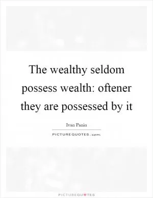 The wealthy seldom possess wealth: oftener they are possessed by it Picture Quote #1