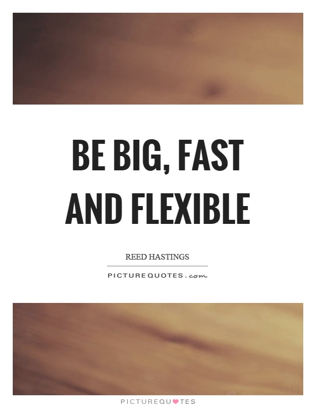 Be big, fast and flexible Picture Quote #1