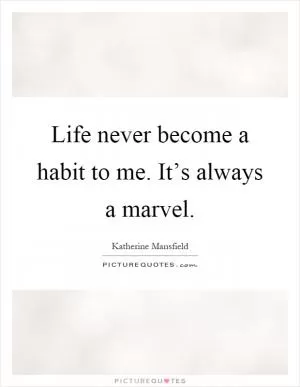Life never become a habit to me. It’s always a marvel Picture Quote #1