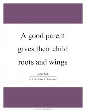 A good parent gives their child roots and wings Picture Quote #1