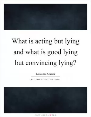 What is acting but lying and what is good lying but convincing lying? Picture Quote #1