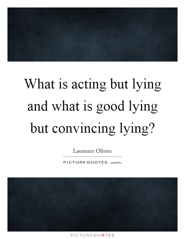 What is acting but lying and what is good lying but convincing lying? Picture Quote #1