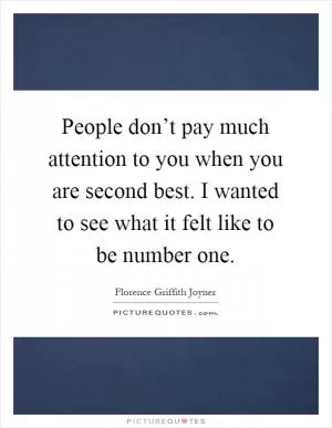 People don’t pay much attention to you when you are second best. I wanted to see what it felt like to be number one Picture Quote #1