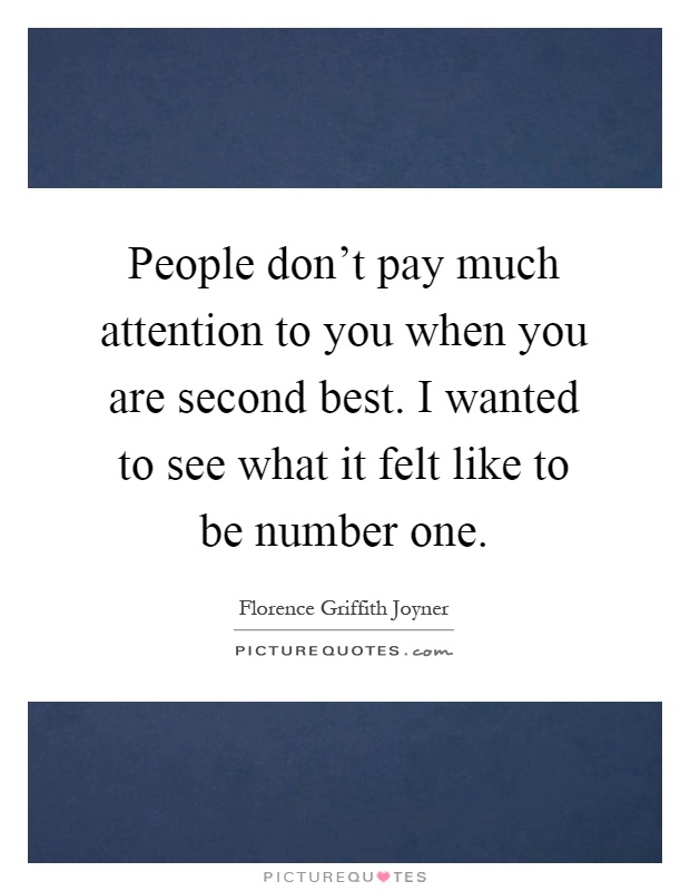 People don't pay much attention to you when you are second best. I wanted to see what it felt like to be number one Picture Quote #1