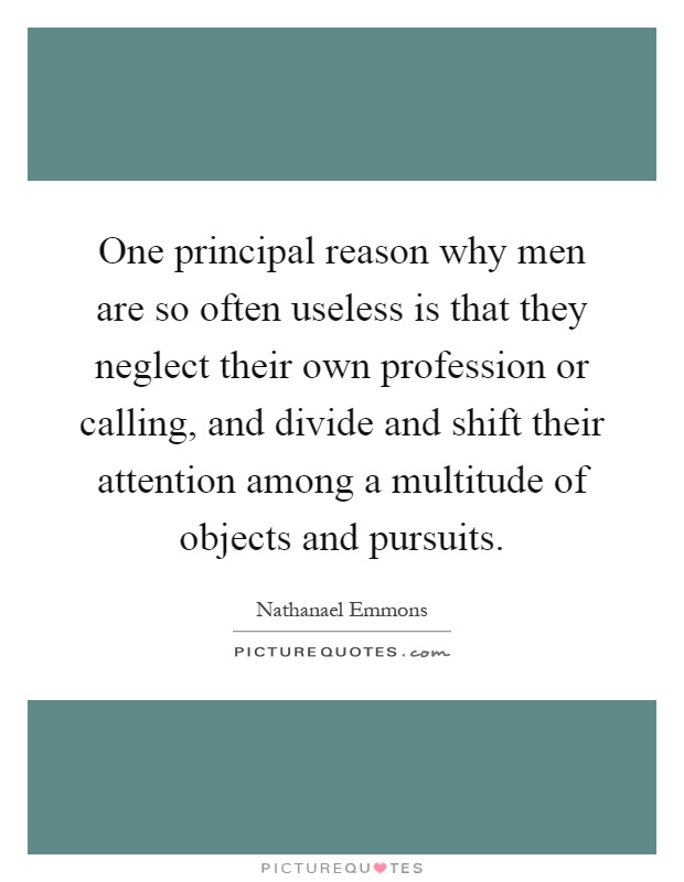 One principal reason why men are so often useless is that they neglect their own profession or calling, and divide and shift their attention among a multitude of objects and pursuits Picture Quote #1
