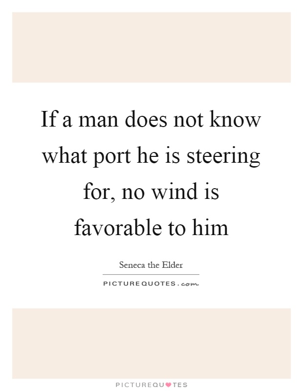 If a man does not know what port he is steering for, no wind is favorable to him Picture Quote #1