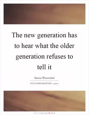 The new generation has to hear what the older generation refuses to tell it Picture Quote #1